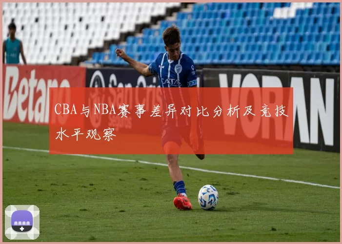 CBA与NBA赛事差异对比分析及竞技水平观察
