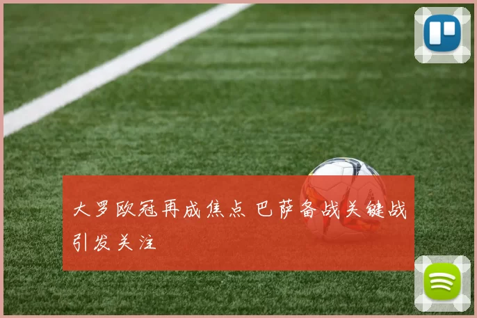 大罗欧冠再成焦点 巴萨备战关键战引发关注