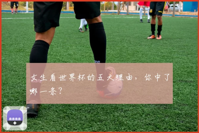 女生看世界杯的五大理由,你中了哪一条?