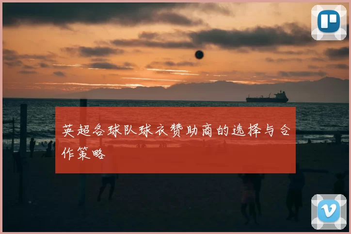 英超各球队球衣赞助商的选择与合作策略