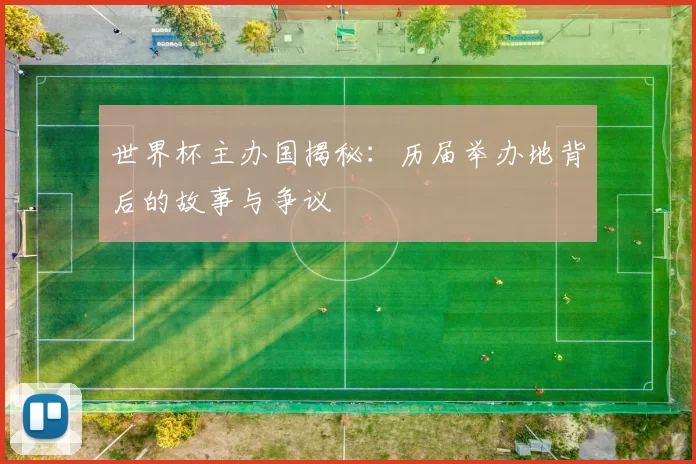 世界杯主办国揭秘:历届举办地背后的故事与争议