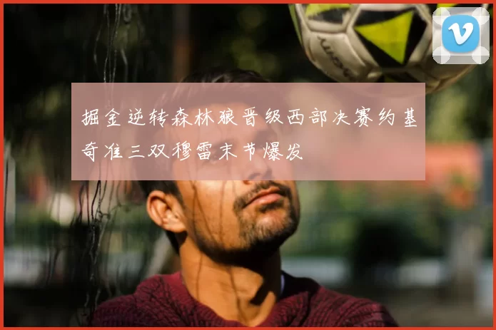 掘金逆转森林狼晋级西部决赛约基奇准三双穆雷末节爆发