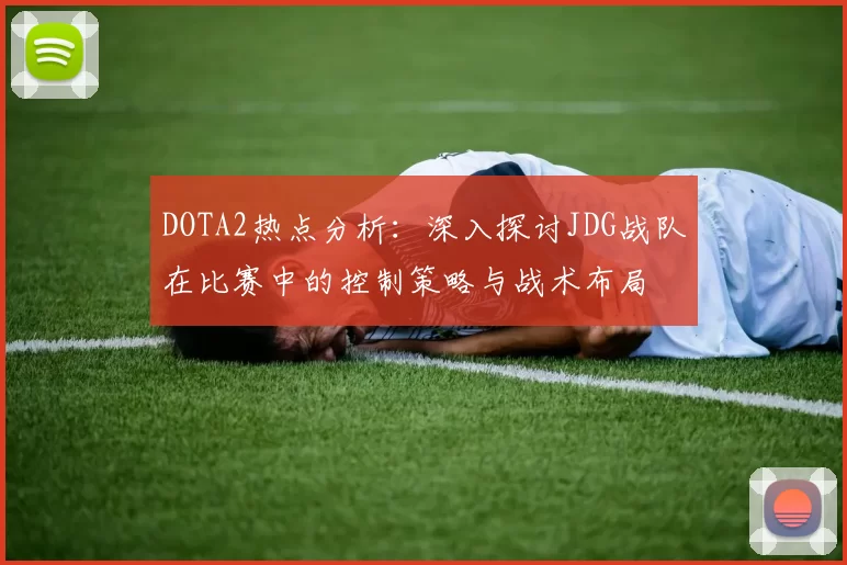 DOTA2热点分析:深入探讨JDG战队在比赛中的控制策略与战术布局