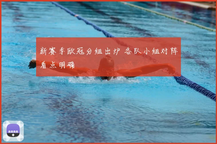 新赛季欧冠分组出炉 各队小组对阵看点明确