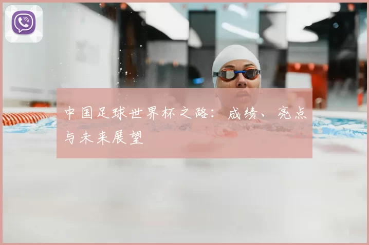 中国足球世界杯之路:成绩、亮点与未来展望