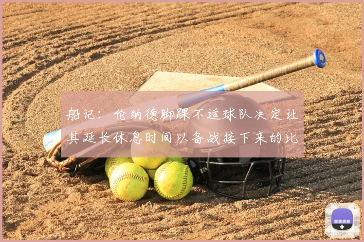 船记:伦纳德脚踝不适球队决定让其延长休息时间以备战接下来的比赛