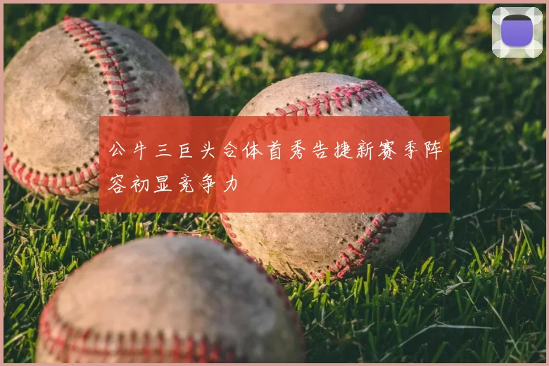 公牛三巨头合体首秀告捷新赛季阵容初显竞争力