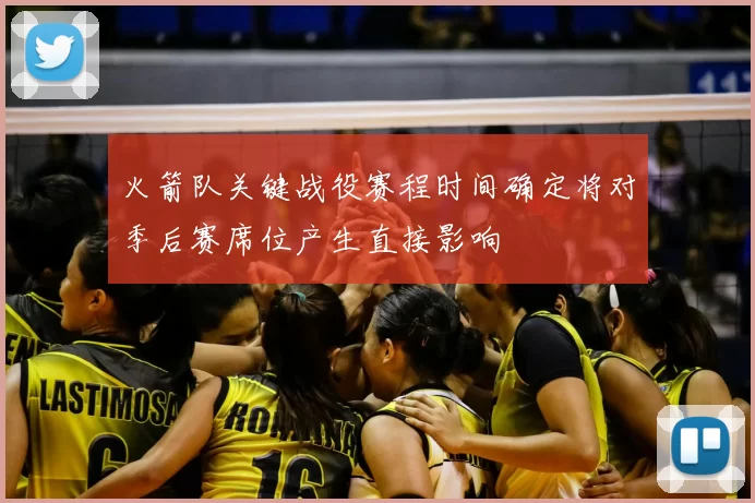 火箭队关键战役赛程时间确定将对季后赛席位产生直接影响