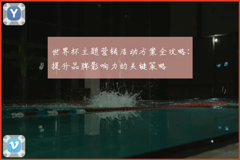 世界杯主题营销活动方案全攻略:提升品牌影响力的关键策略