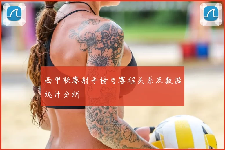 西甲联赛射手榜与赛程关系及数据统计分析
