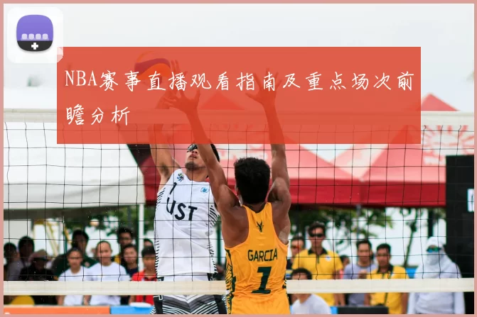 NBA赛事直播观看指南及重点场次前瞻分析