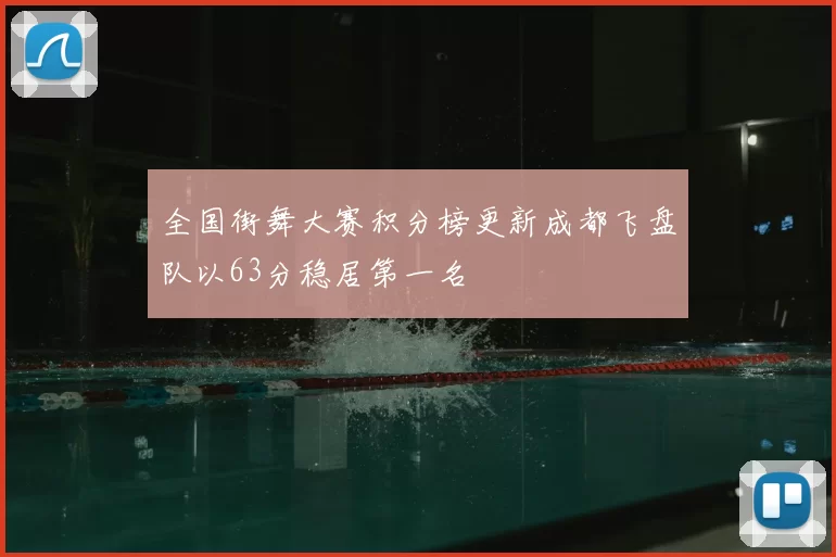 全国街舞大赛积分榜更新成都飞盘队以63分稳居第一名