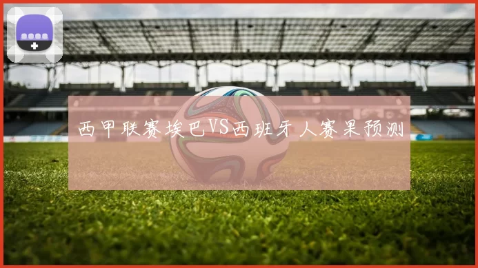 西甲联赛埃巴VS西班牙人赛果预测