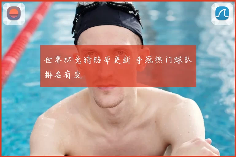 世界杯竞猜赔率更新 夺冠热门球队排名有变