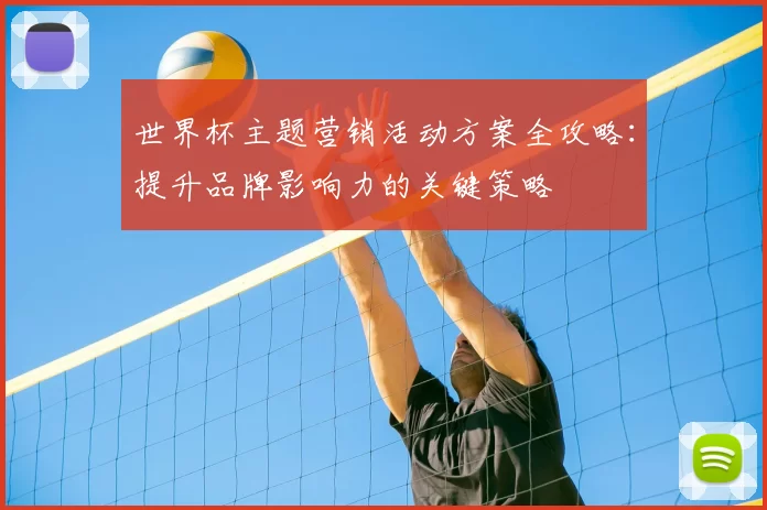 世界杯主题营销活动方案全攻略:提升品牌影响力的关键策略