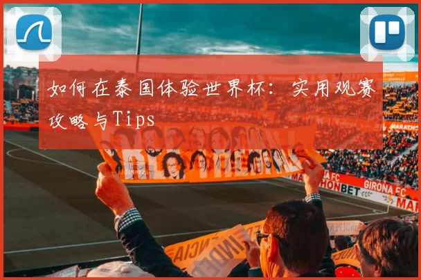 如何在泰国体验世界杯:实用观赛攻略与Tips