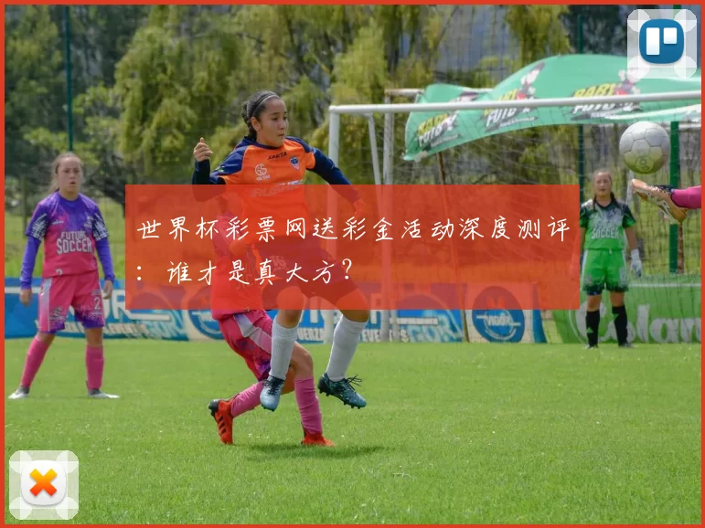 世界杯彩票网送彩金活动深度测评:谁才是真大方?