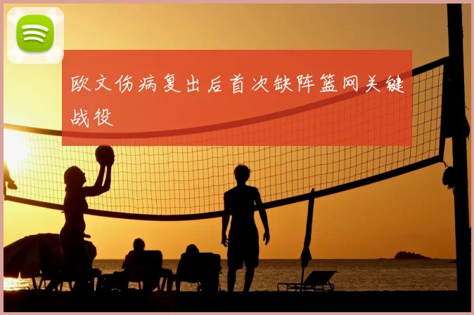 欧文伤病复出后首次缺阵篮网关键战役
