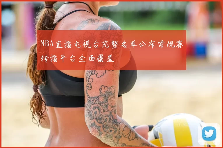 NBA直播电视台完整名单公布常规赛转播平台全面覆盖