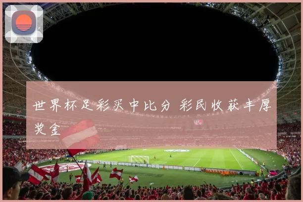 世界杯足彩买中比分 彩民收获丰厚奖金