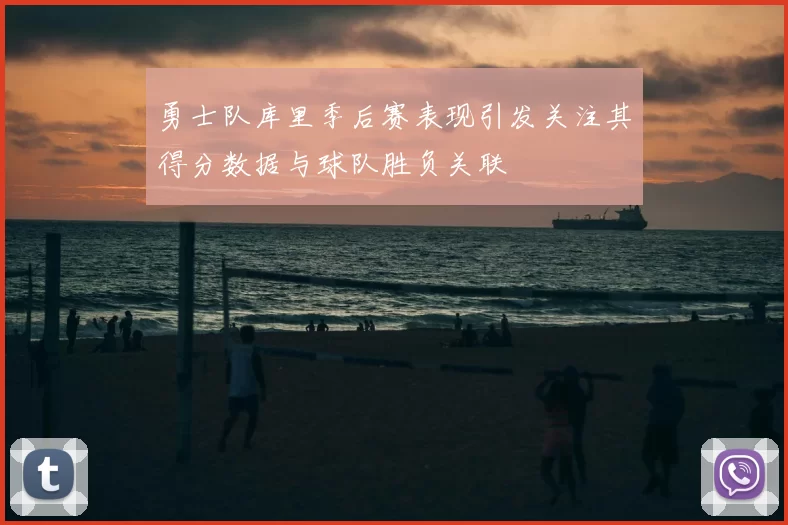 勇士队库里季后赛表现引发关注其得分数据与球队胜负关联