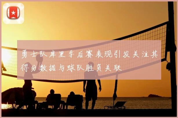 勇士队库里季后赛表现引发关注其得分数据与球队胜负关联