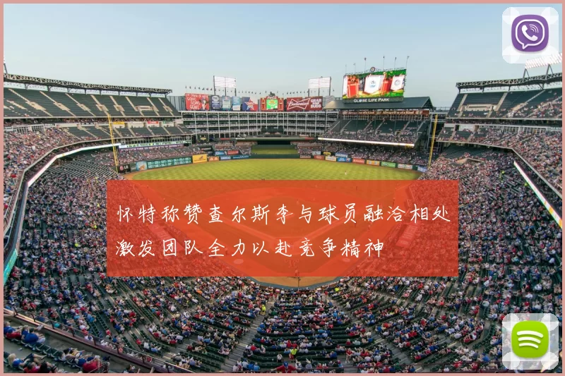 怀特称赞查尔斯李与球员融洽相处激发团队全力以赴竞争精神