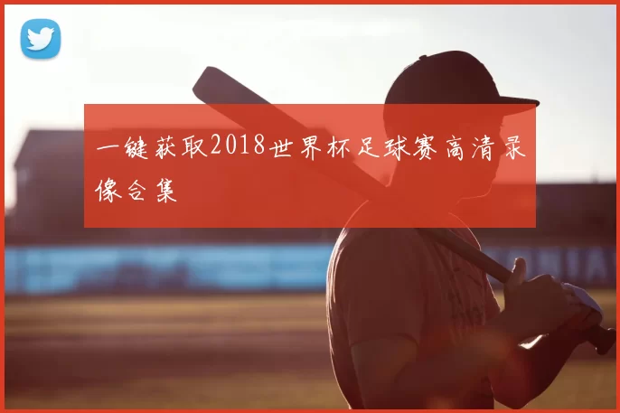 一键获取2018世界杯足球赛高清录像合集