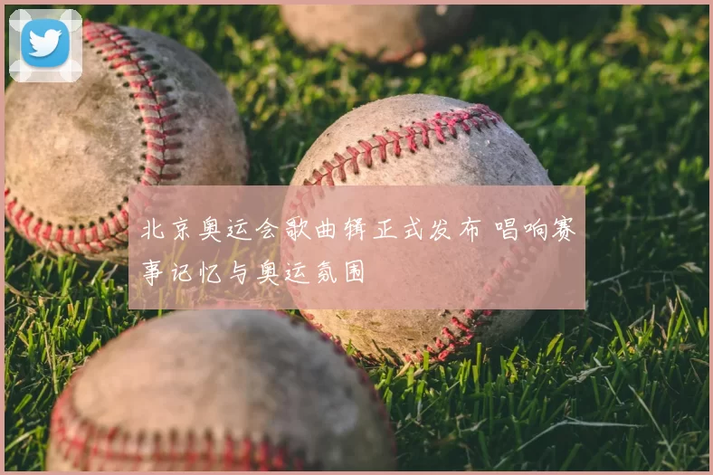 北京奥运会歌曲辑正式发布 唱响赛事记忆与奥运氛围