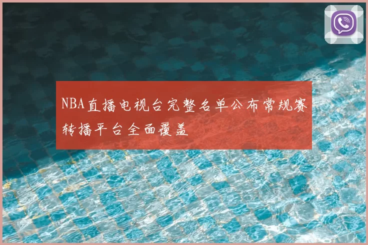 NBA直播电视台完整名单公布常规赛转播平台全面覆盖