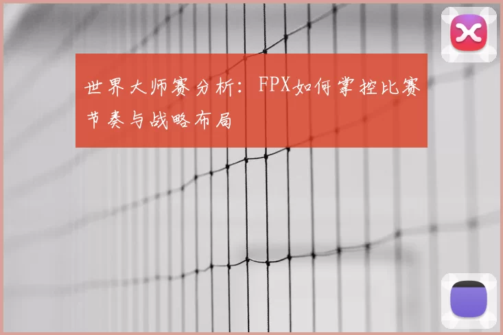 世界大师赛分析：FPX如何掌控比赛节奏与战略布局