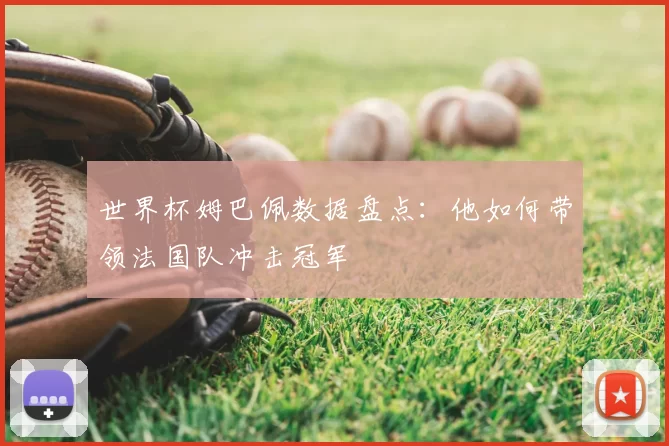世界杯姆巴佩数据盘点:他如何带领法国队冲击冠军