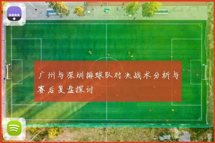 广州与深圳排球队对决战术分析与赛后复盘探讨