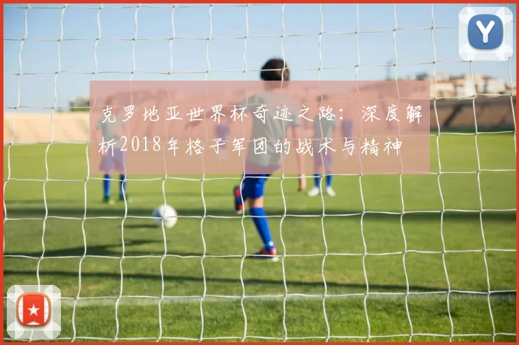 克罗地亚世界杯奇迹之路:深度解析2018年格子军团的战术与精神