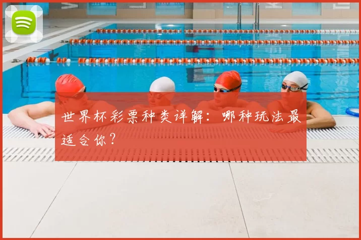 世界杯彩票种类详解：哪种玩法最适合你？