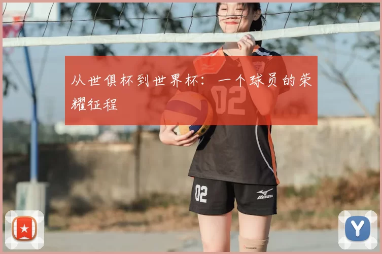 从世俱杯到世界杯:一个球员的荣耀征程