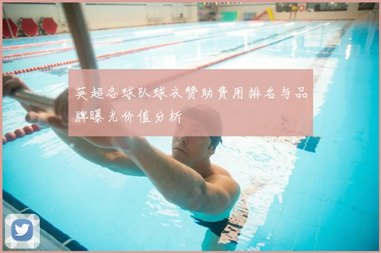 英超各球队球衣赞助费用排名与品牌曝光价值分析