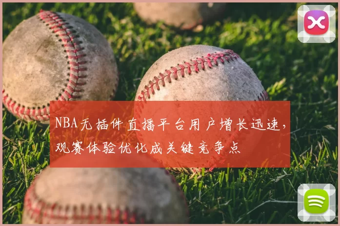 NBA无插件直播平台用户增长迅速,观赛体验优化成关键竞争点