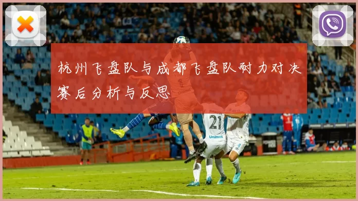 杭州飞盘队与成都飞盘队耐力对决赛后分析与反思