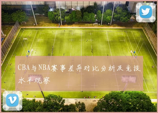 CBA与NBA赛事差异对比分析及竞技水平观察