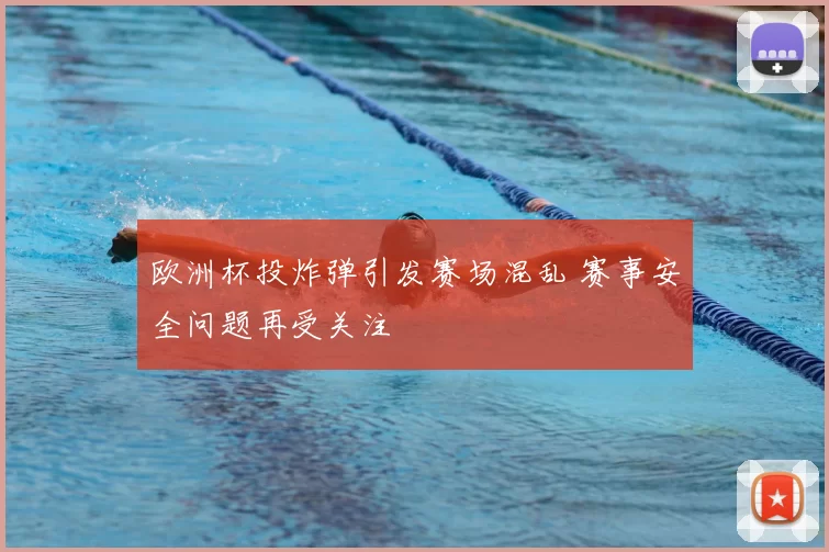 欧洲杯投炸弹引发赛场混乱 赛事安全问题再受关注