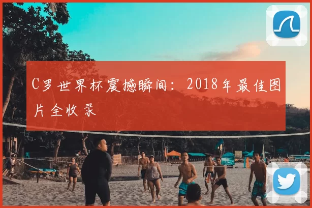 C罗世界杯震撼瞬间：2018年最佳图片全收录