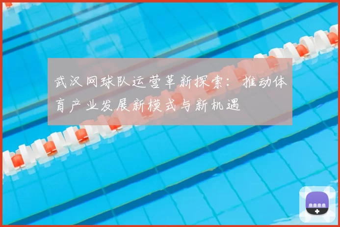 武汉网球队运营革新探索:推动体育产业发展新模式与新机遇