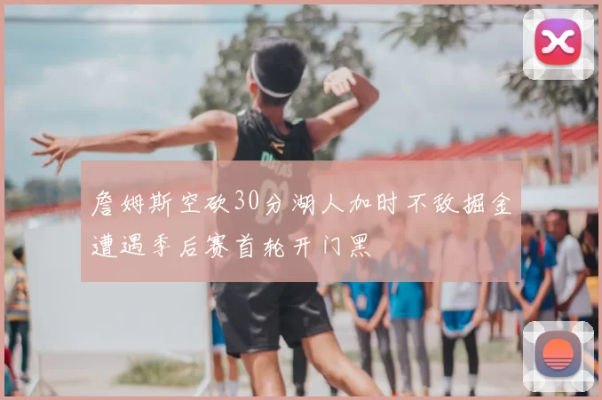 詹姆斯空砍30分湖人加时不敌掘金遭遇季后赛首轮开门黑
