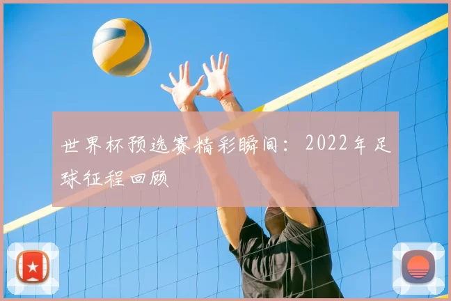 世界杯预选赛精彩瞬间:2022年足球征程回顾