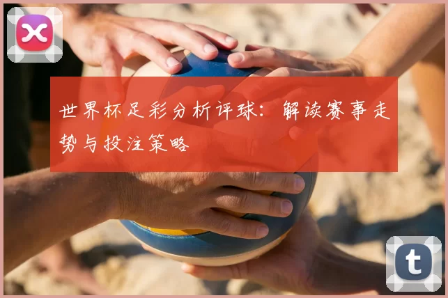 世界杯足彩分析评球：解读赛事走势与投注策略