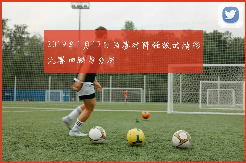 2019年1月17日马赛对阵强敌的精彩比赛回顾与分析