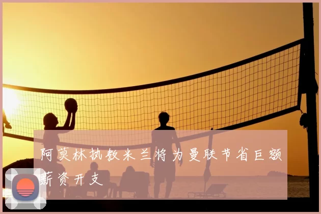 阿莫林执教米兰将为曼联节省巨额薪资开支