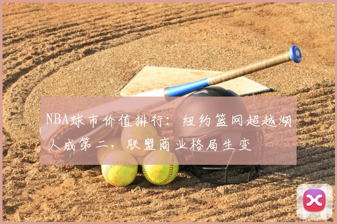 NBA球市价值排行：纽约篮网超越湖人成第二，联盟商业格局生变