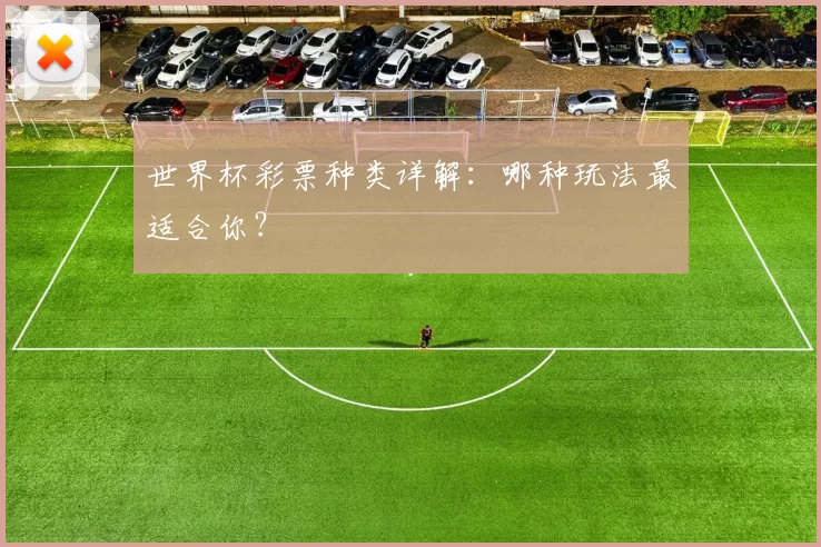世界杯彩票种类详解:哪种玩法最适合你?